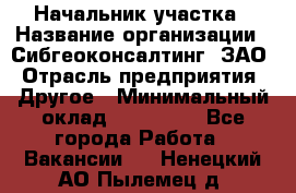 Начальник участка › Название организации ­ Сибгеоконсалтинг, ЗАО › Отрасль предприятия ­ Другое › Минимальный оклад ­ 101 400 - Все города Работа » Вакансии   . Ненецкий АО,Пылемец д.